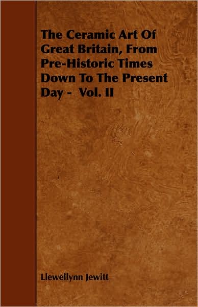 The Ceramic Art Of Great Britain, From Pre-Historic Times Down To The Present Day - Vol. Ii