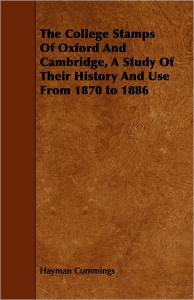The College Stamps Of Oxford And Cambridge, A Study Of Their History And Use From 1870 To 1886