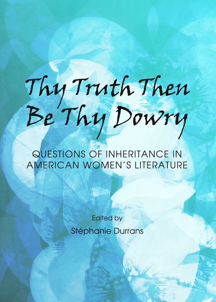 Thy Truth Then Be Thy Dowry: Questions of Inheritance in American Women's Literature