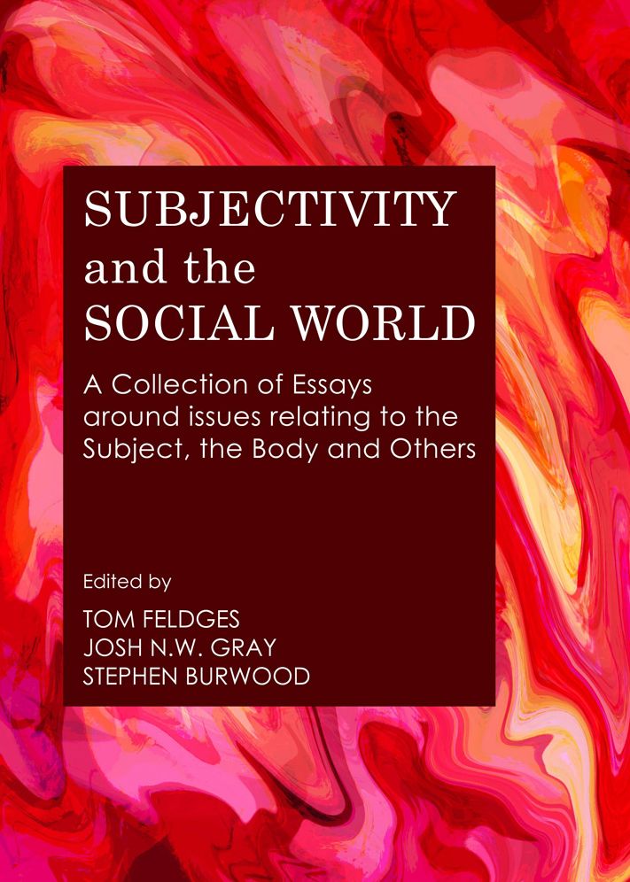 Subjectivity and the Social World: A Collection of Essays around issues relating to the Subject, the Body and Others