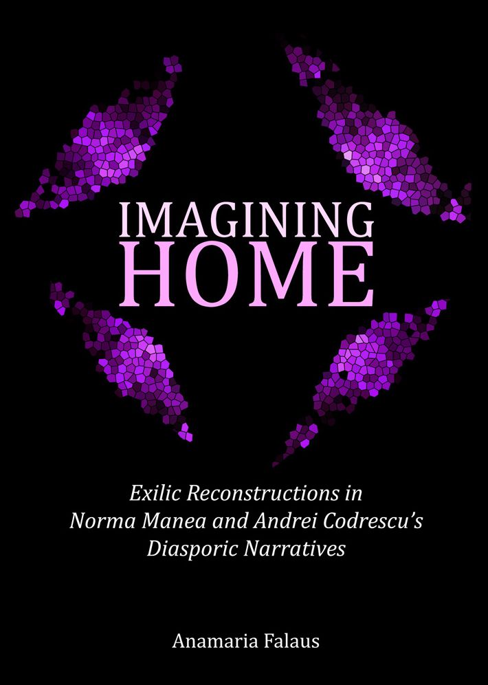 Imagining Home: Exilic Reconstructions in Norma Manea and Andrei Codrescu's Diasporic Narratives