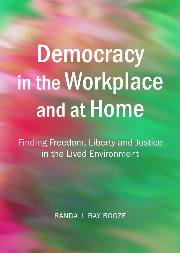 Democracy in the Workplace and at Home: Finding Freedom, Liberty and Justice in the Lived Environment