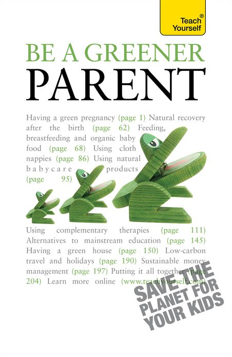 Be a Greener Parent: A practical guide to ethical parenting and environmentally conscious family life