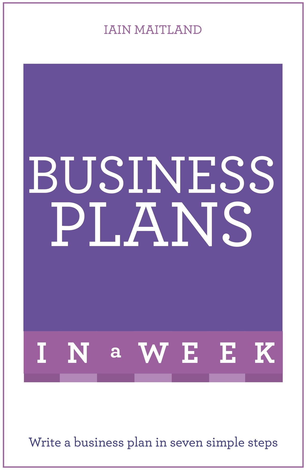 Business Plans In A Week: Write a Business Plan In Seven Simple Steps