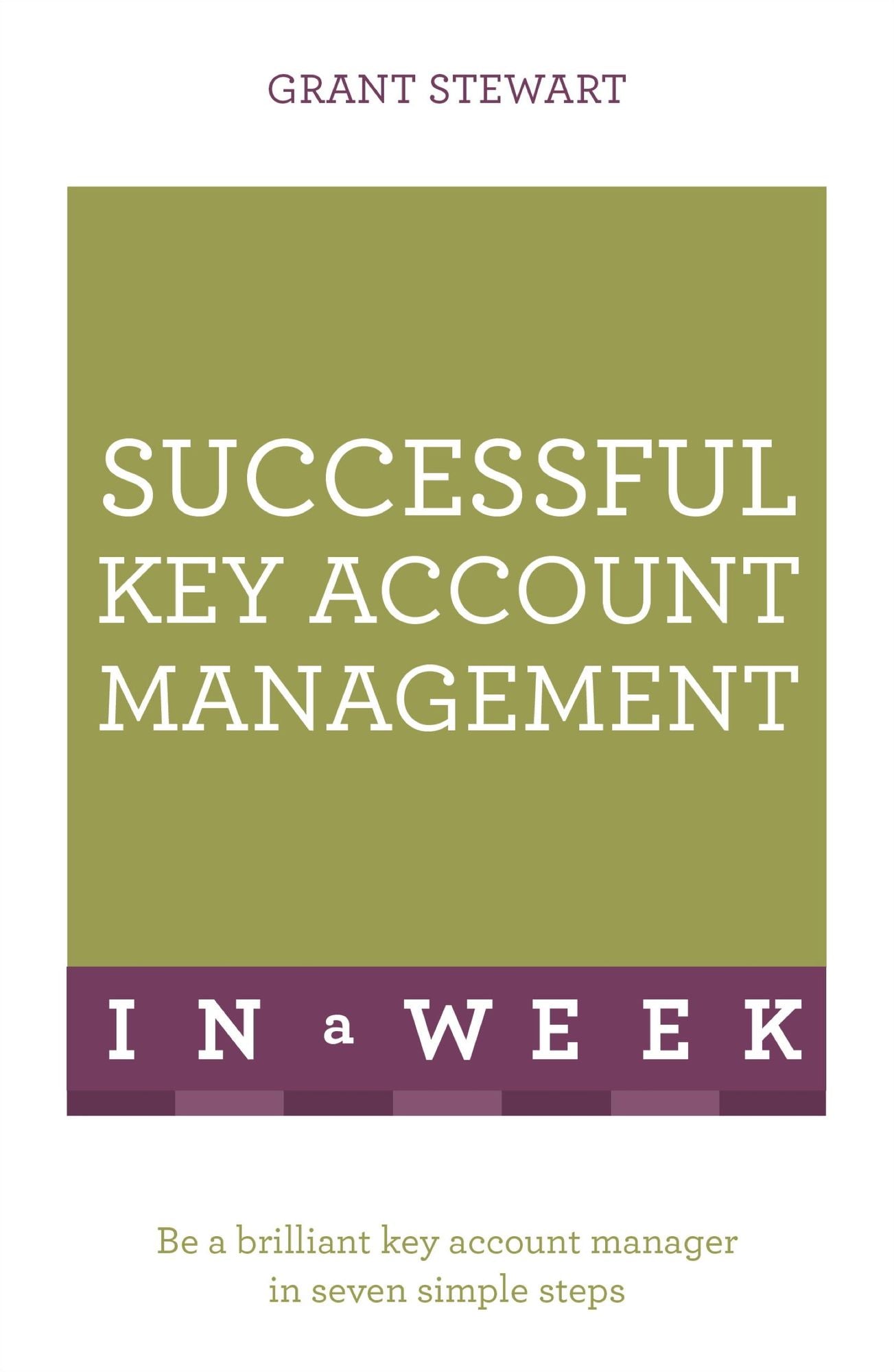 Successful Key Account Management In A Week: Be A Brilliant Key Account Manager In Seven Simple Steps