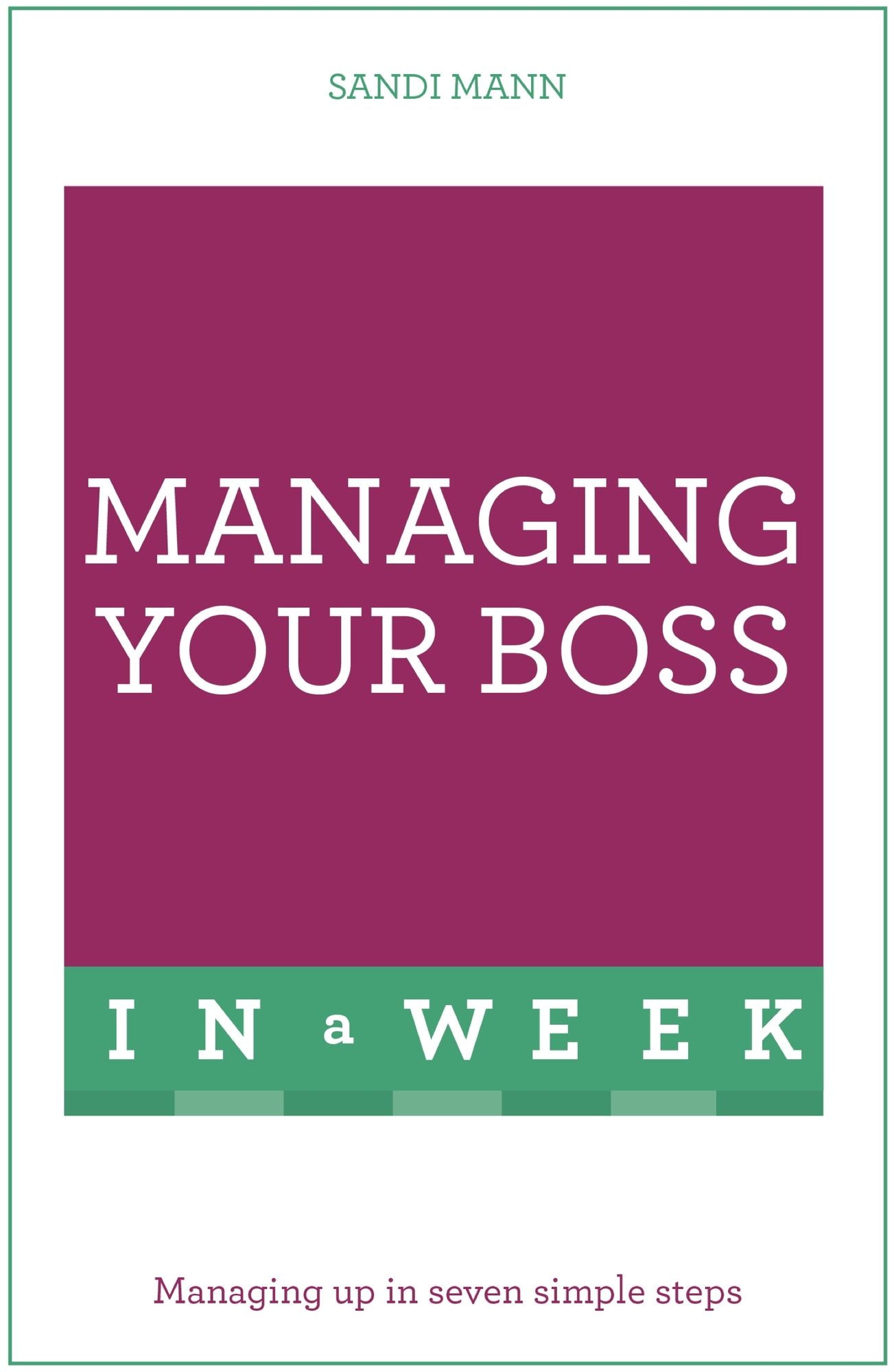 Managing Your Boss In A Week: Managing Up In Seven Simple Steps