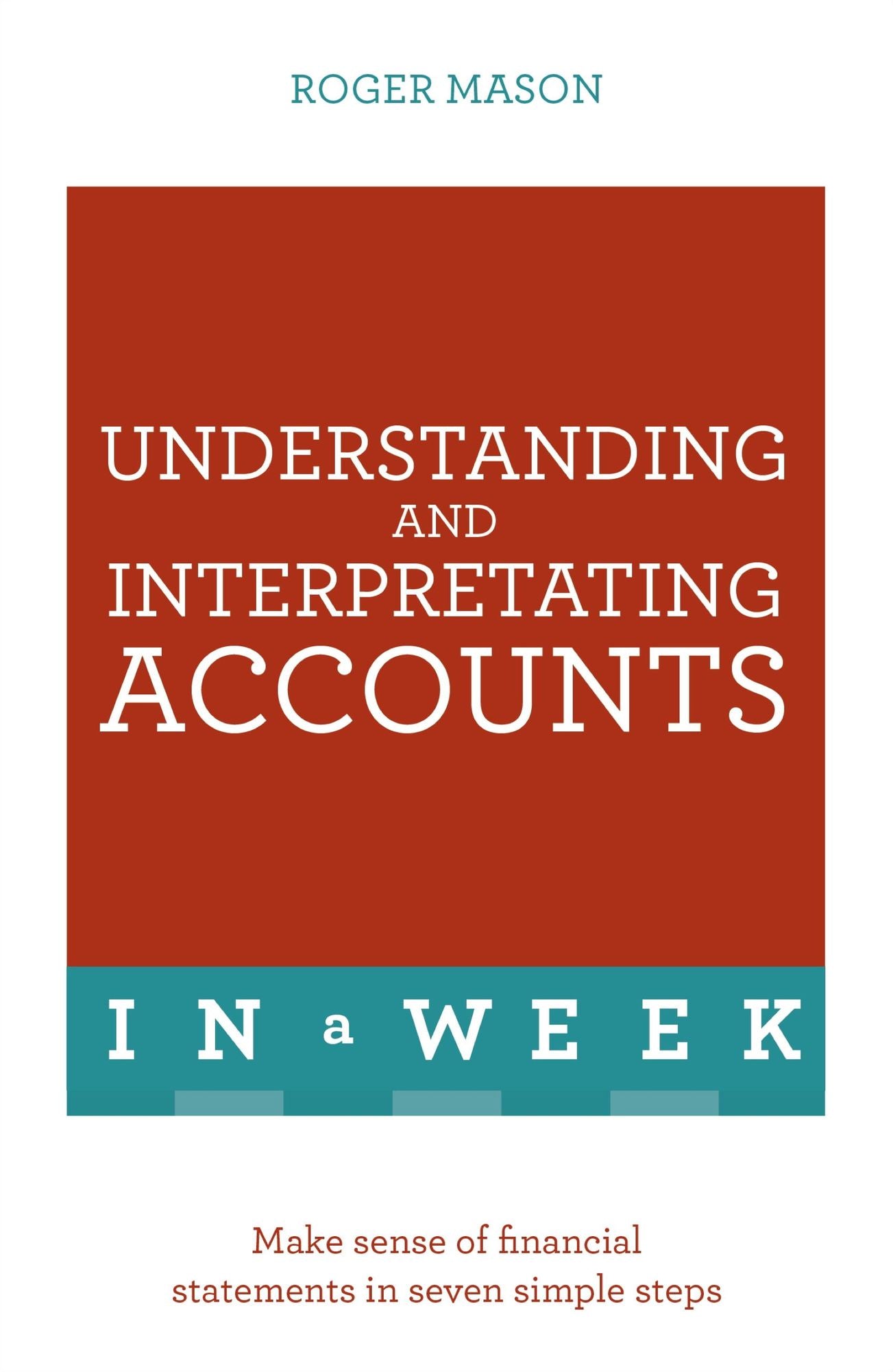 Understanding And Interpreting Accounts In A Week: Make Sense Of Financial Statements In Seven Simple Steps