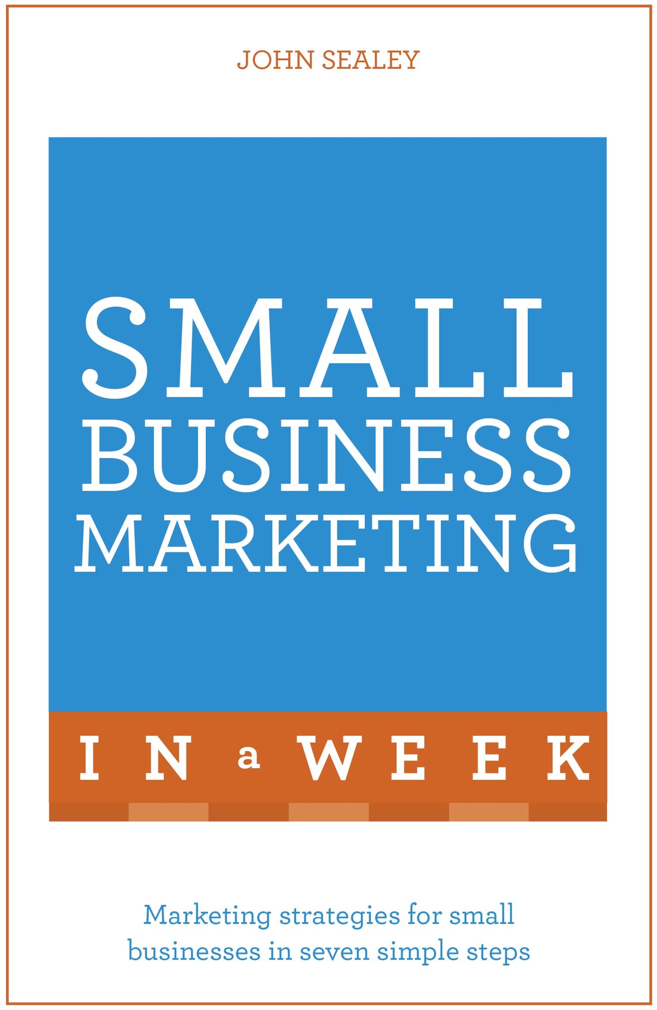 Small Business Marketing In A Week: Marketing Strategies For Small Businesses In Seven Simple Steps