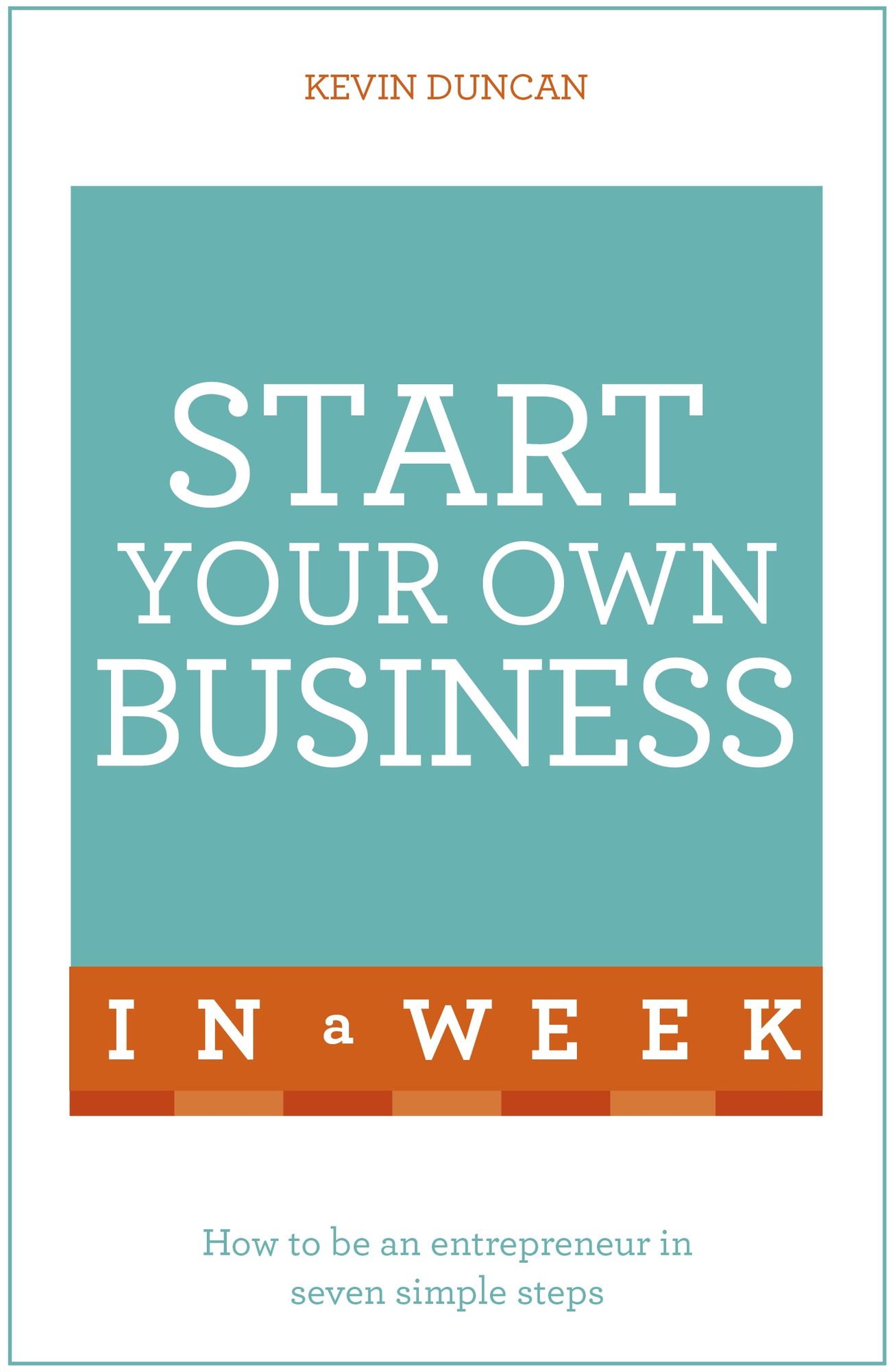 Start Your Own Business In A Week: How To Be An Entrepreneur In Seven Simple Steps
