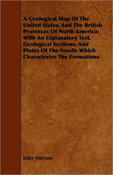 A Geological Map Of The United States, And The British Provinces Of North America; With An Explanatory Text, Geological Sections, And Plates Of The Fossils Which Characterize The Formations