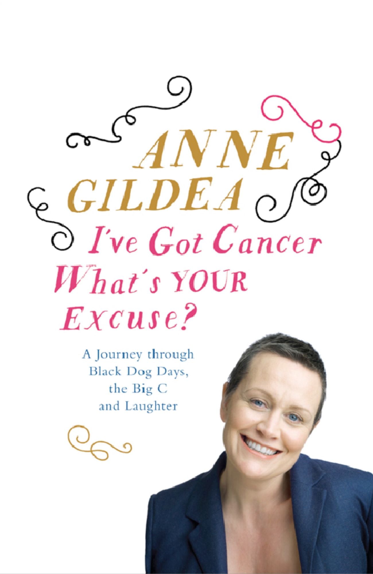 I've Got Cancer, What's Your Excuse?: A Journey Through Black Dog Days, the Big C and Laughter