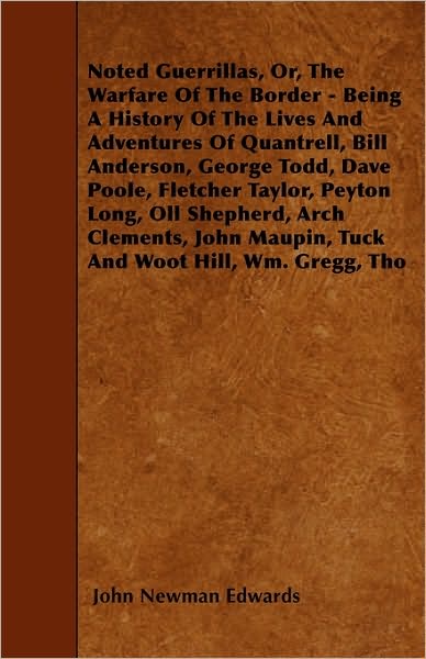 Noted Guerrillas, Or, The Warfare Of The Border - Being A History Of The Lives And Adventures Of Quantrell, Bill Anderson, George Todd, Dave Poole, Fletcher Taylor, Peyton Long, Oll Shepherd, Arch Clements, John Maupin, Tuck And Woot Hill, Wm. Gregg, Tho