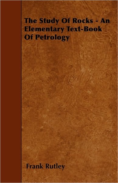 The Study Of Rocks - An Elementary Text-Book Of Petrology