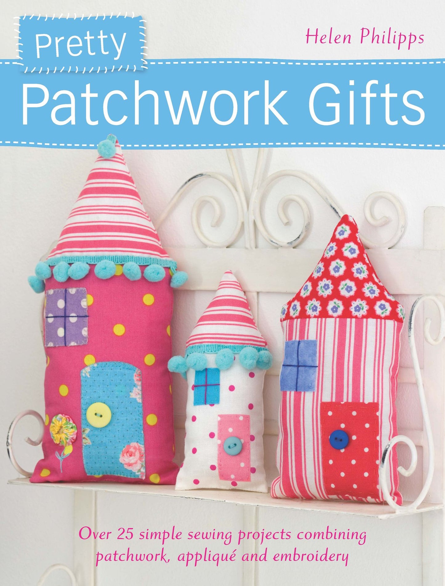 Pretty Patchwork Gifts: Over 25 Simple Sewing Projects Combining Patchwork, Applique and Embroidery