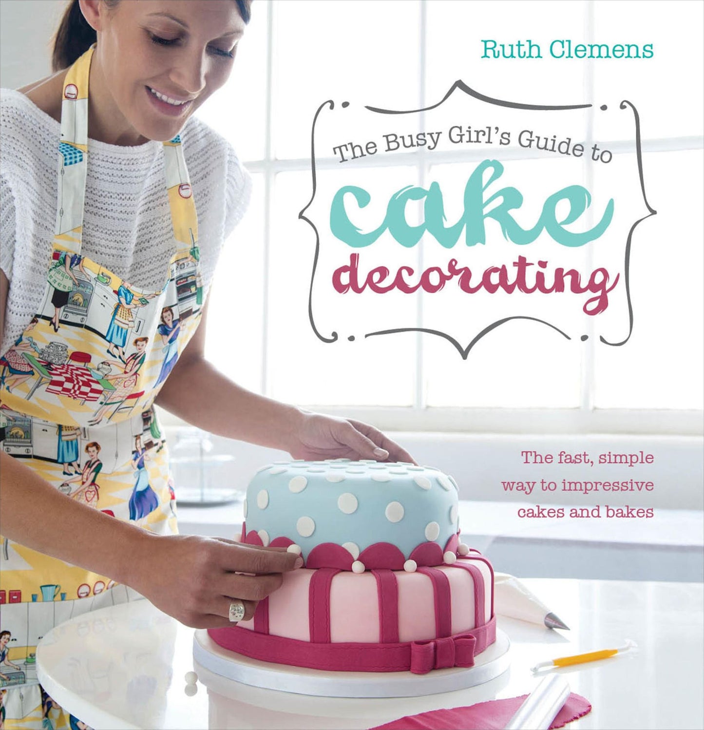 The Busy Girl's Guide To Cake Decorating: The Fast, Simple Way to Impressive Cakes and Bakes