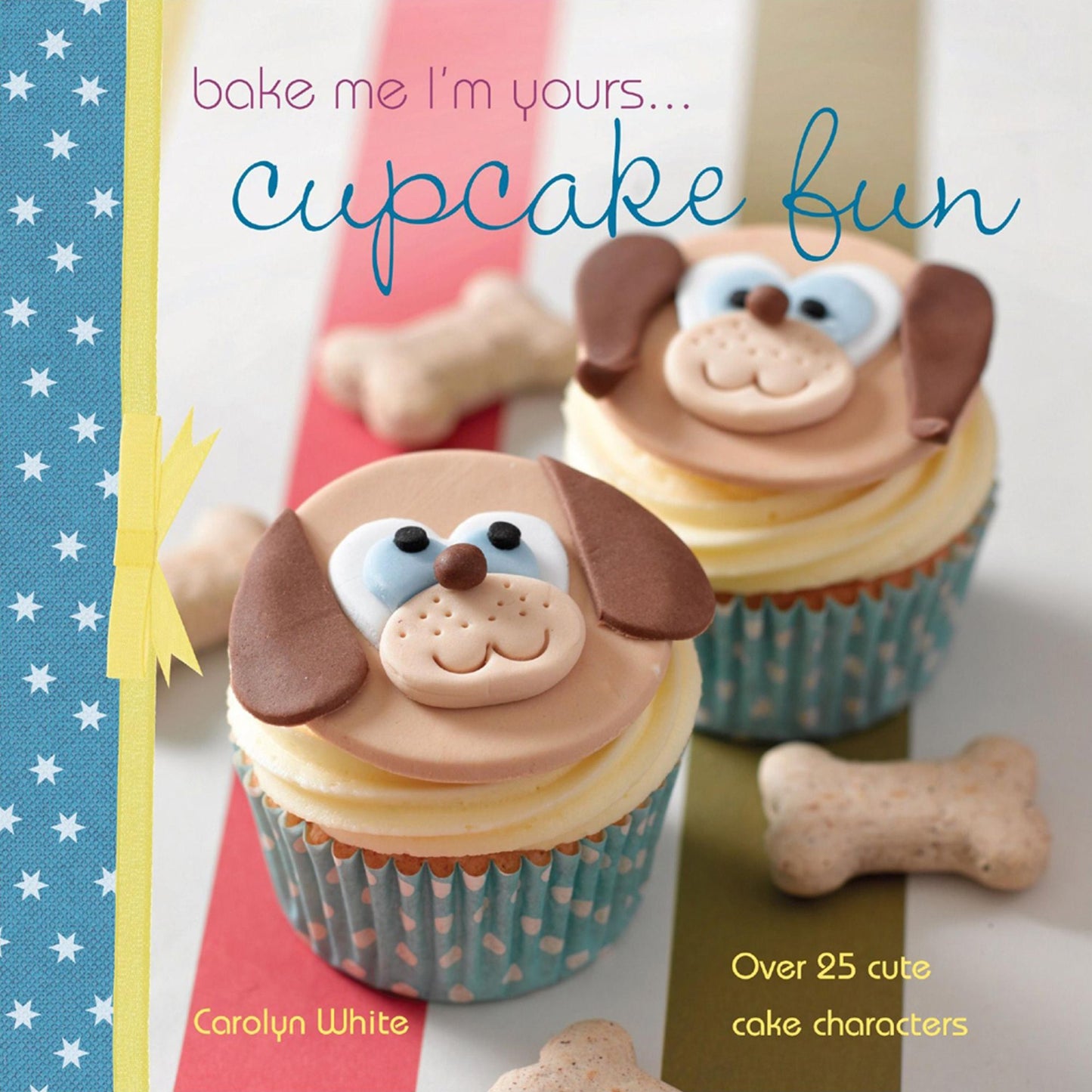 Bake me I'm yours . . . Cupcake Fun: Over 25 Cute Cake Characters