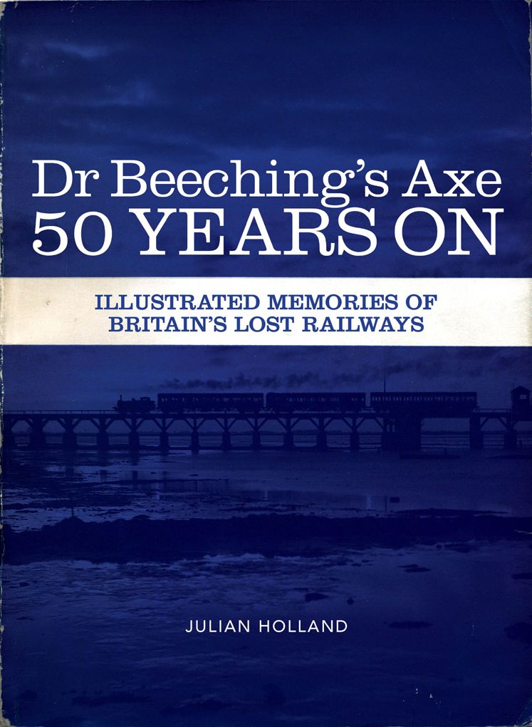 Dr Beeching's Axe 50 Years On: Memories of Britain's Lost Railways