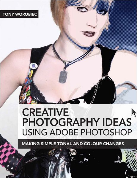 Creative Photography Ideas using Adobe Photoshop: Making Simple Tonal and Colour Changes (PagePerfect NOOK Book)
