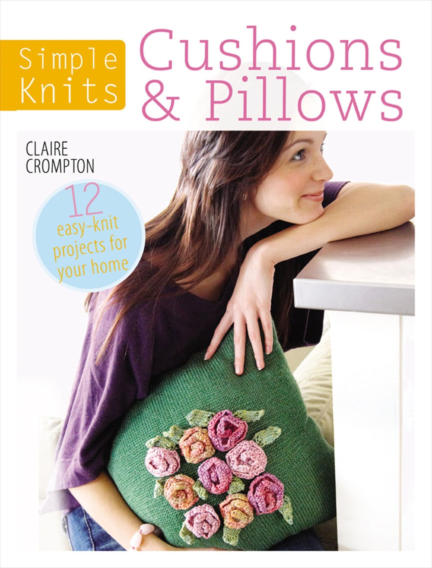 Simple Knits - Cushions & Pillows: 12 Easy-Knit Projects for Your Home