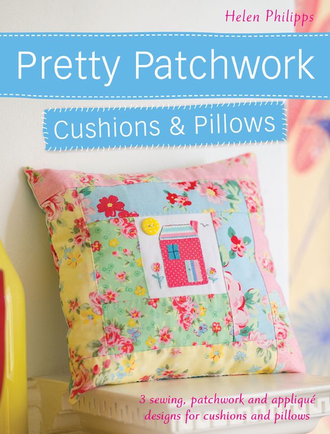 Pretty Patchwork Cushions & Pillows: 3 sewing, patchwork and applique designs for cushions and pillows