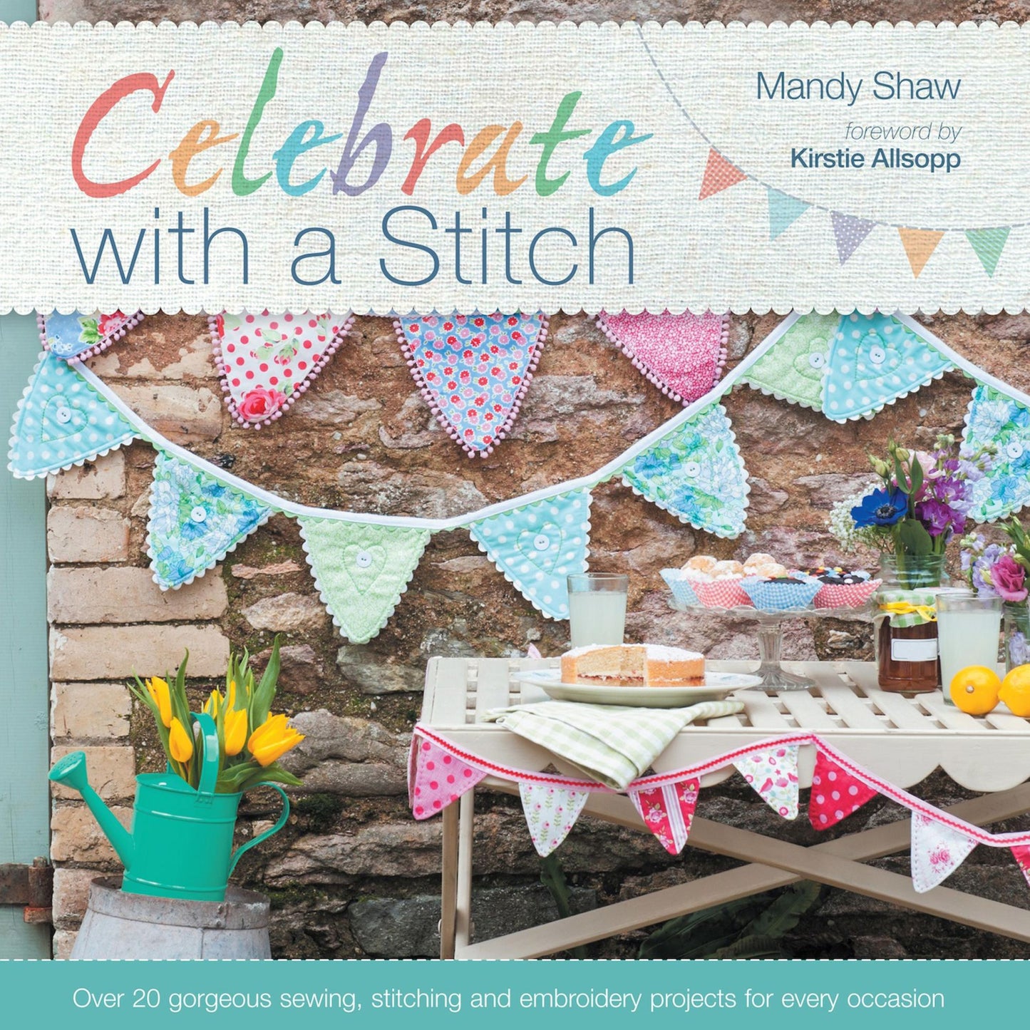 Celebrate with a Stitch: Over 20 Gorgeous Sewing Stitching and Embroidery Projects for Every Occasion