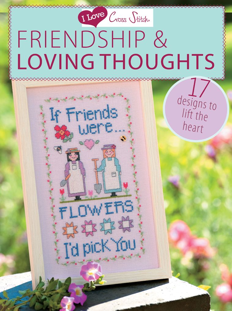 I Love Cross Stitch Friendship & Loving Thoughts: 17 Designs to Lift the Heart