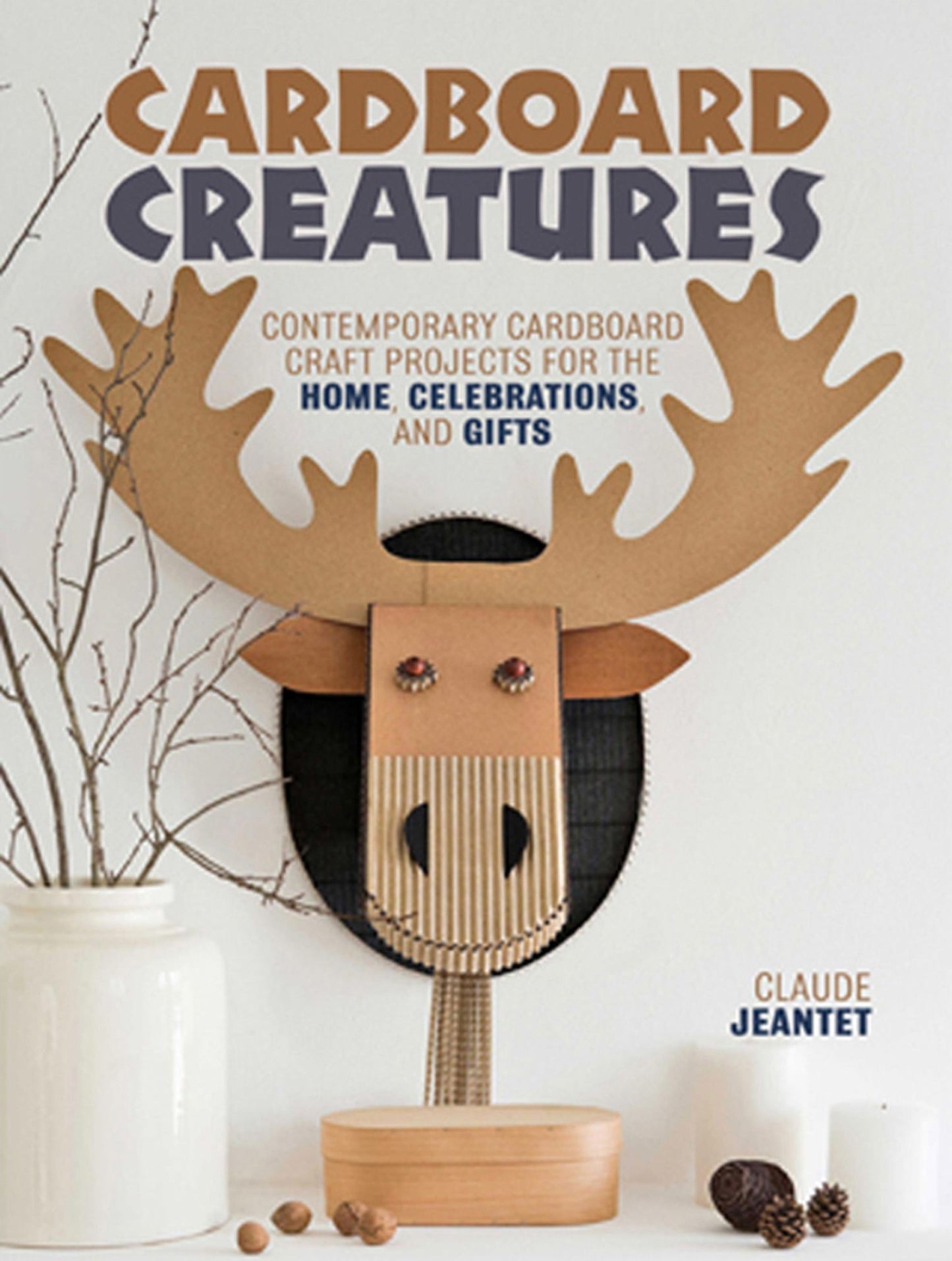 Cardboard Creatures: Contemporary Cardboard Craft Projects for the Home, Celebrations, and Gifts