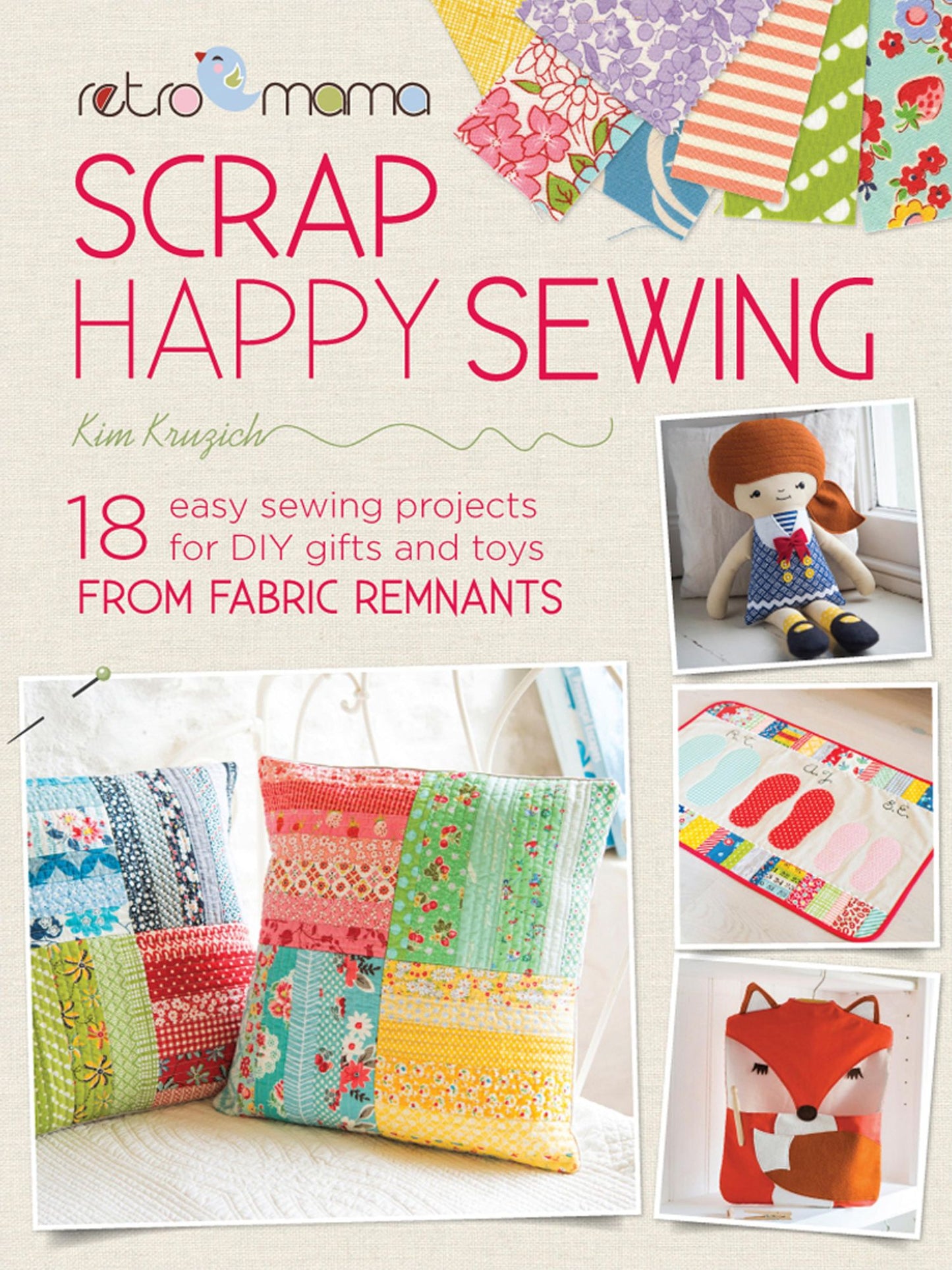 Scrap Happy Sewing: 18 Easy Sewing Projects for DIY Gifts and Toys from Fabric Remnants