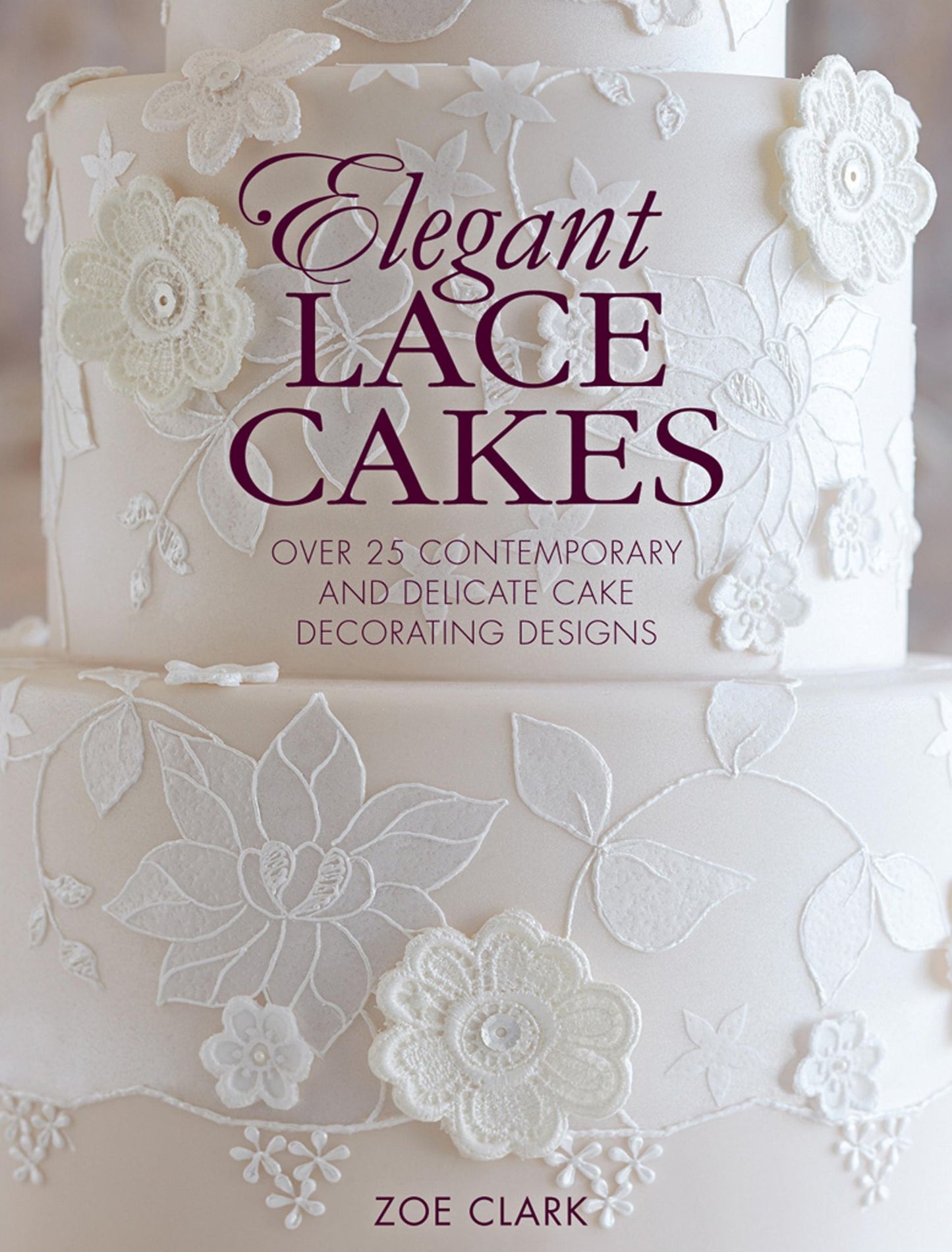 Elegant Lace Cakes: Over 25 Contemporary and Delicate Cake Decorating Designs