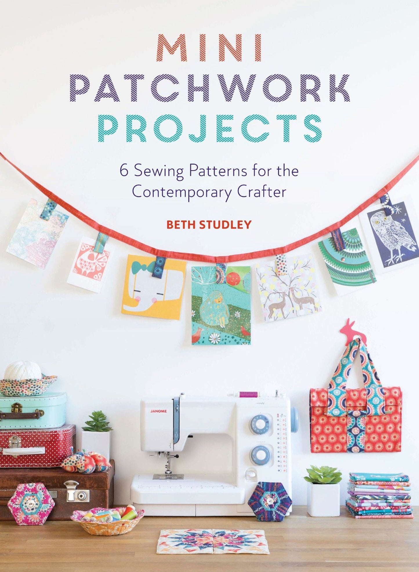 Mini Patchwork Projects: 6 Sewing Patterns for the Contemporary Crafter