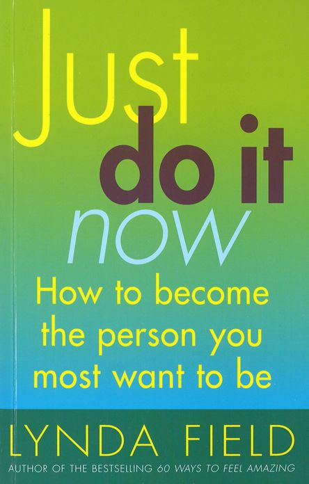 Just Do It Now!: How to become the person you most want to be