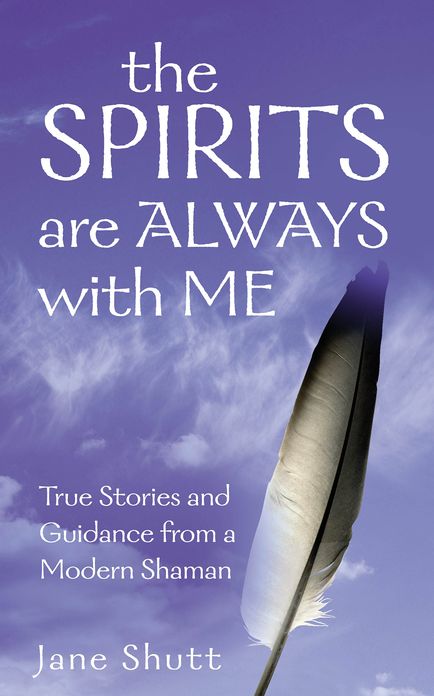 The Spirits Are Always With Me: True Stories and Guidance From A Modern Shaman