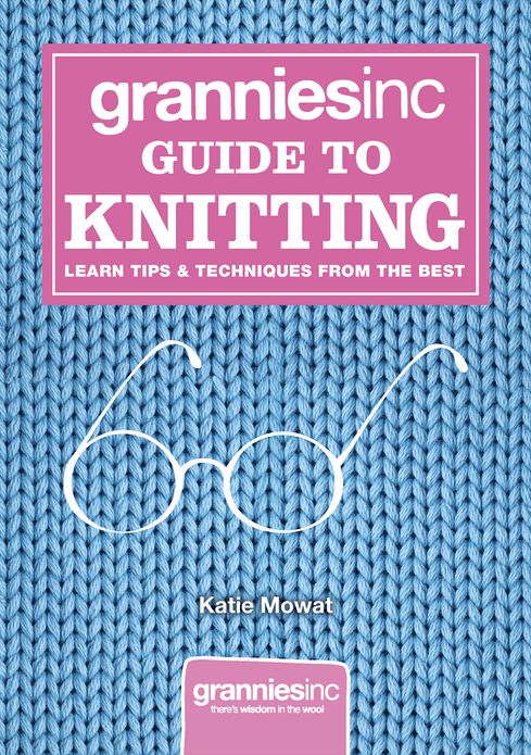 Grannies, Inc. Guide to Knitting: Learn Tips, Techniques and Patterns from the Best