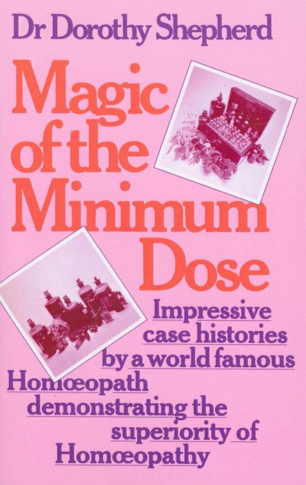 Magic Of The Minimum Dose: Impressive case histories by a world famous Homoeopath demonstrating the superiority of Homoeopathy