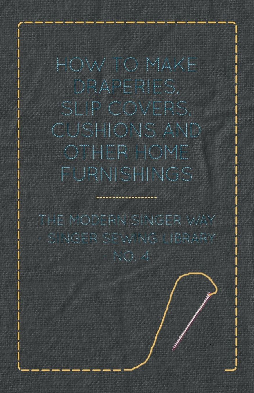 How to Make Draperies, Slip Covers, Cushions and Other Home Furnishings - The Modern Singer Way - Singer Sewing Library - No. 4