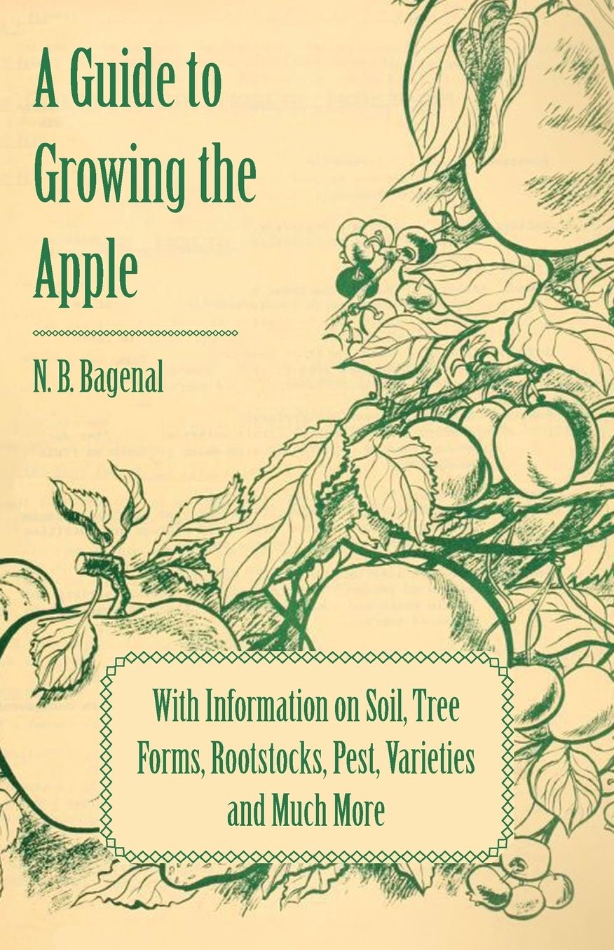 A Guide To Growing The Apple With Information On Soil, Tree Forms, Rootstocks, Pest, Varieties And Much More