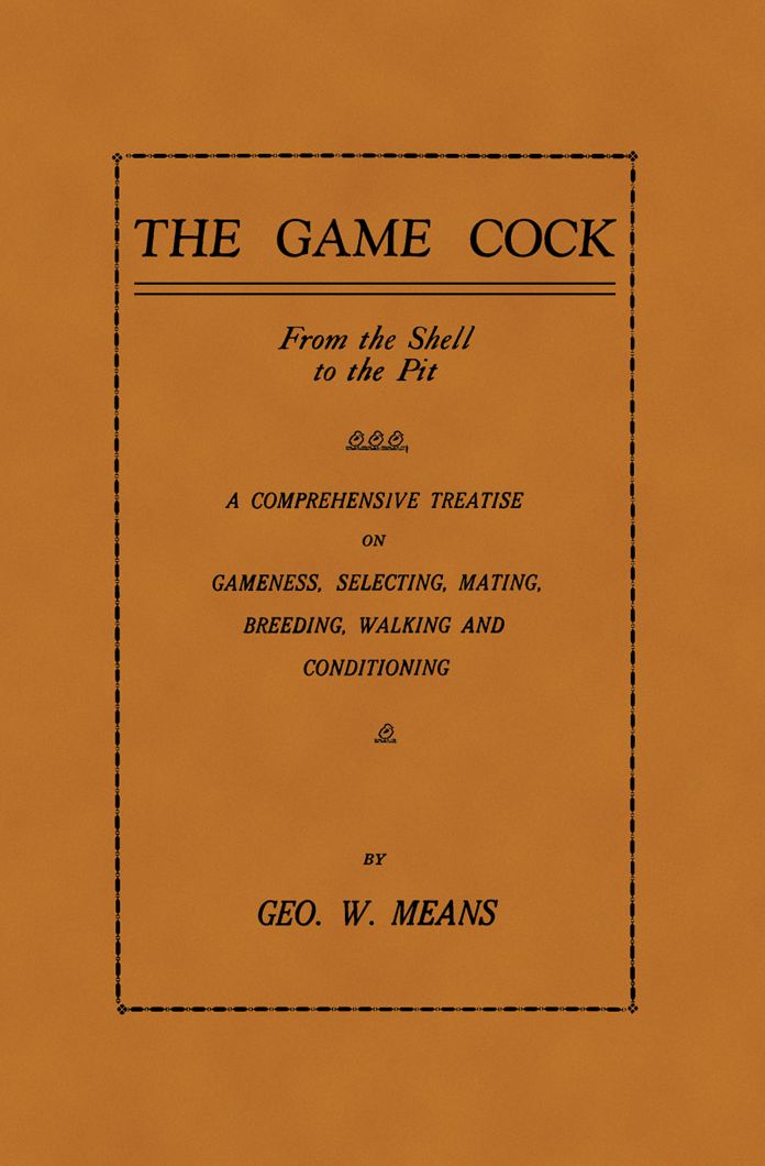 The Game Cock: From the Shell to the Pit - A Comprehensive Treatise on Gameness, Selecting, Mating, Breeding, Walking and Conditionin