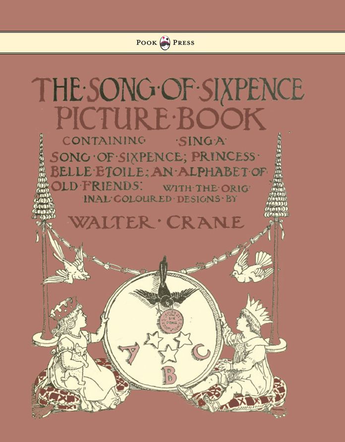 The Song of Sixpence Picture Book - Containing Sing a Song of Sixpence, Princess Belle Etoile, an Alphabet of Old Friends - Illustrated by Walter Crane