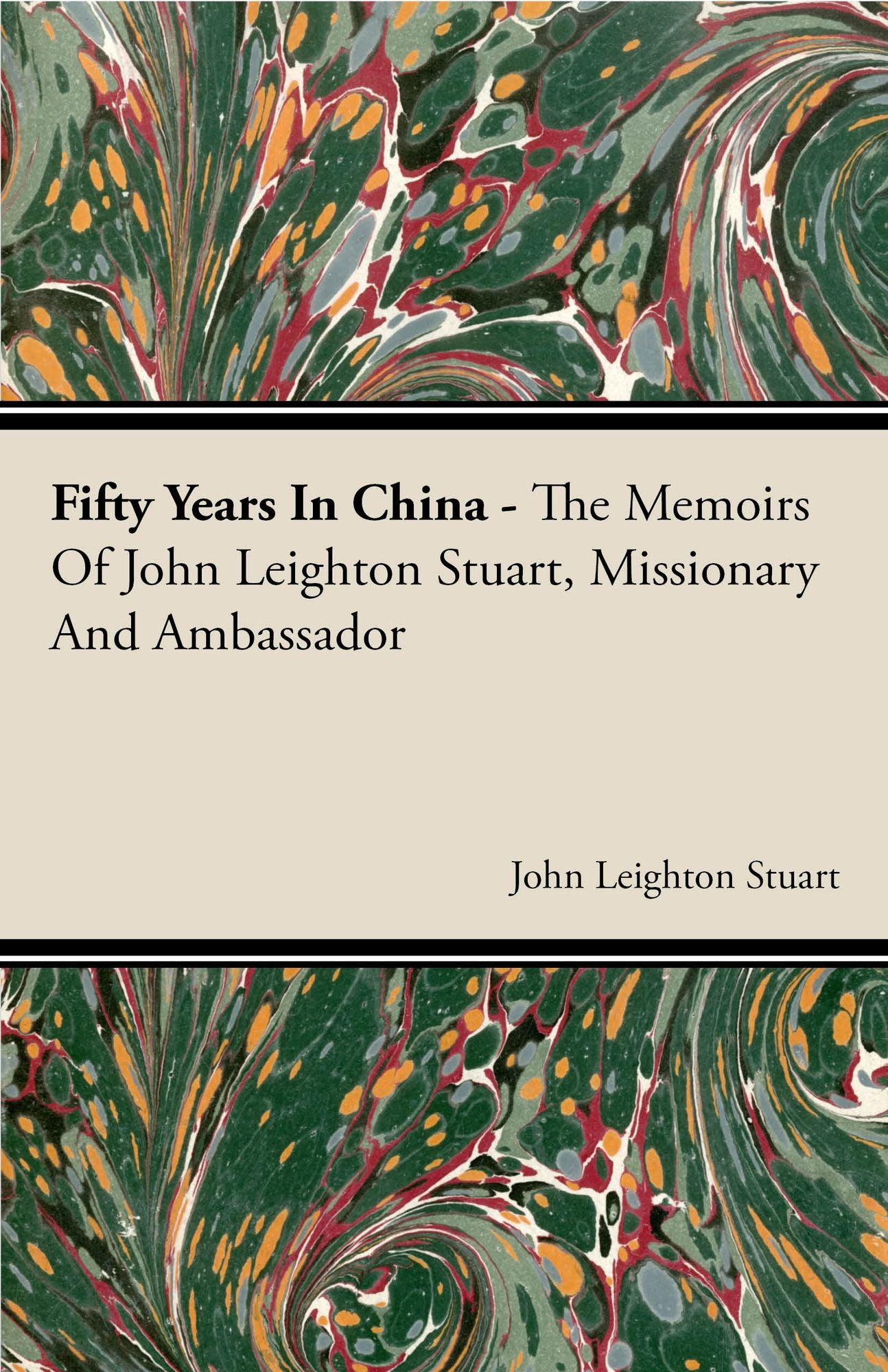 Fifty Years In China - The Memoirs Of John Leighton Stuart, Missionary And Ambassador