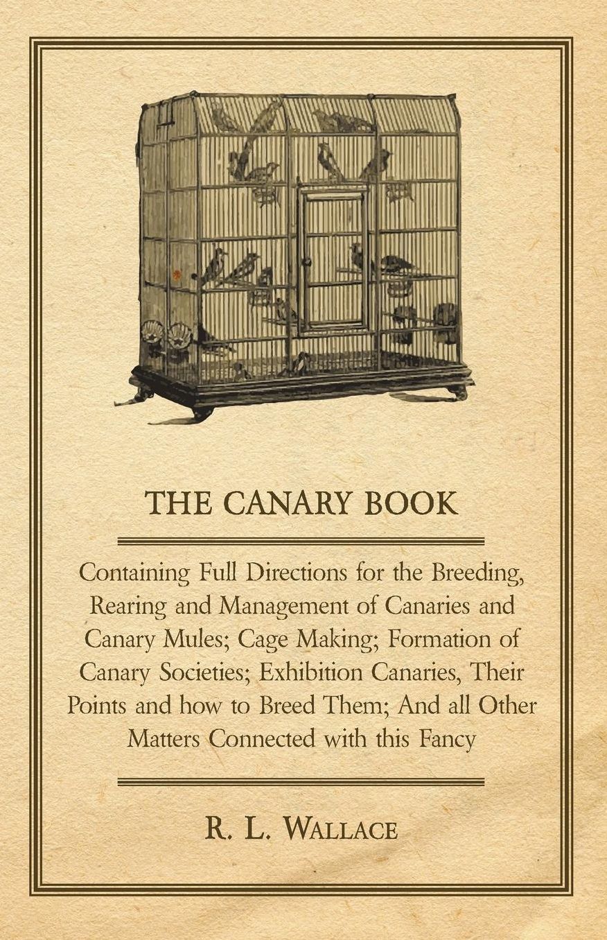 The Canary Book: Containing Full Directions For The Breeding, Rearing And Management Of Canaries And Canary Mules ..