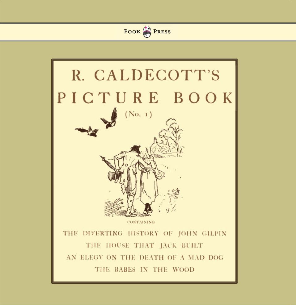 R. Caldecott's Picture Book - No. 1 - Containing the Diverting History of John Gilpin, the House That Jack Built, an Elegy on the Death of a Mad Dog, The Babes in the Wood