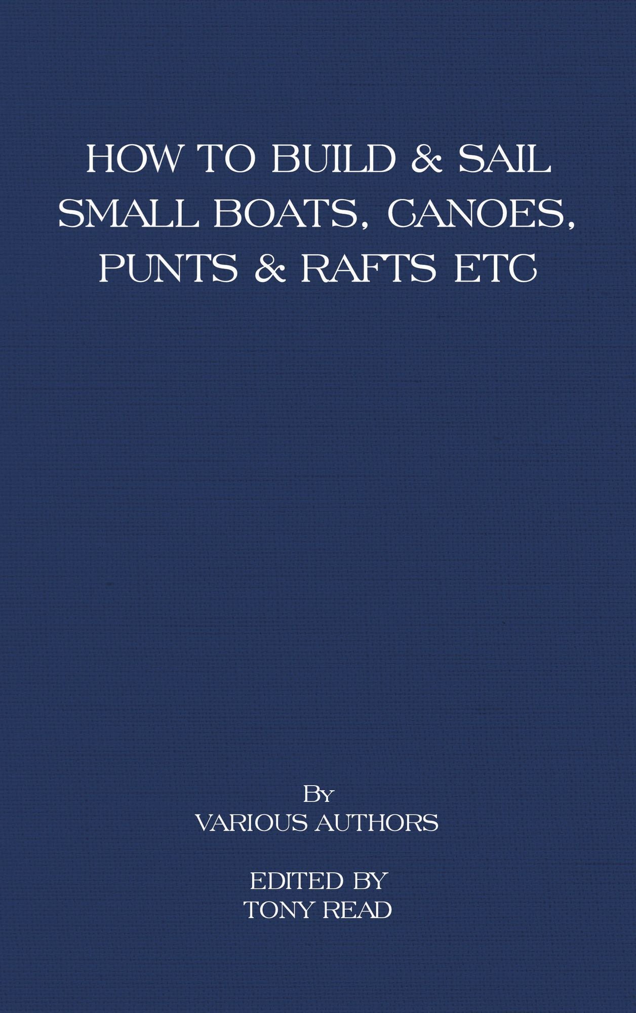How to Build and Sail Small Boats - Canoes - Punts and Rafts