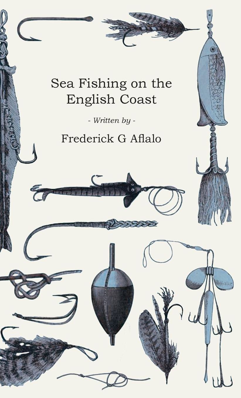 Sea Fishing on the English Coast - A Manual of Practical Instruction on the Art of Making and Using Sea Tackle and a Detailed Guide for Sea-Fishermen