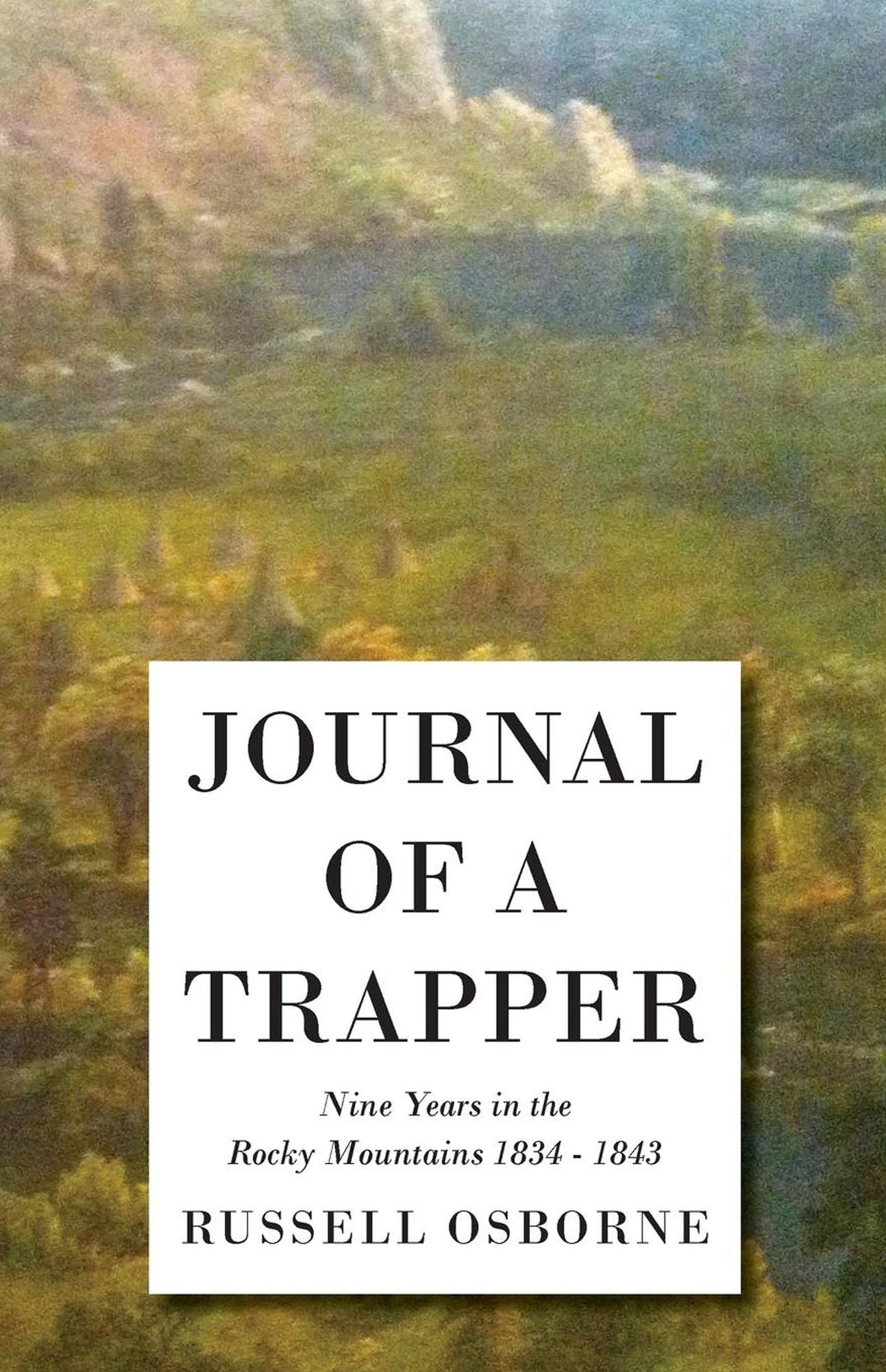 Journal of a Trapper - Nine Years in the Rocky Mountains 1834 - 1843 - Being a General Description of the Country, Climate, Rivers, Lakes, Mountains,