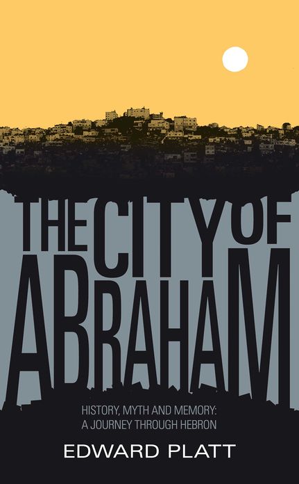 City of Abraham: History, Myth and Memory: A Journey through Hebron