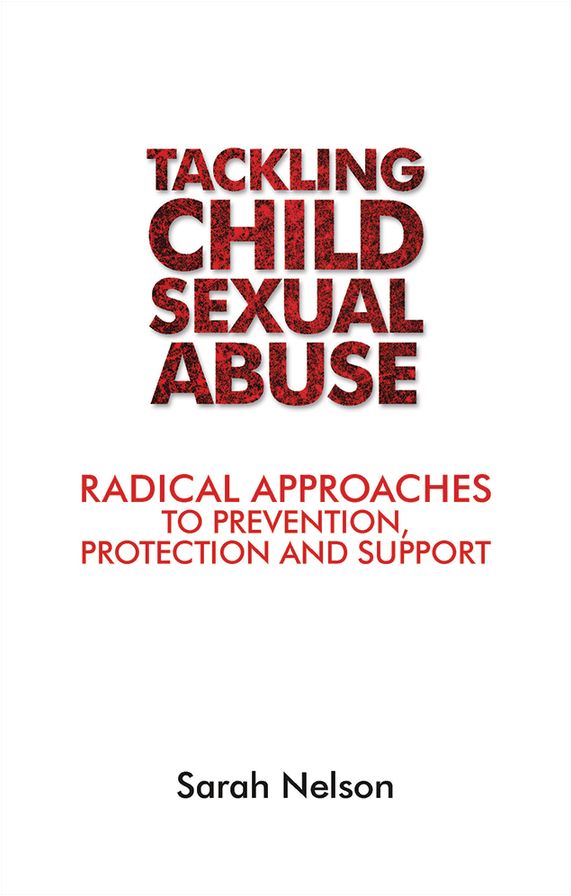 Tackling Child Sexual Abuse: Radical Approaches to Prevention, Protection and Support