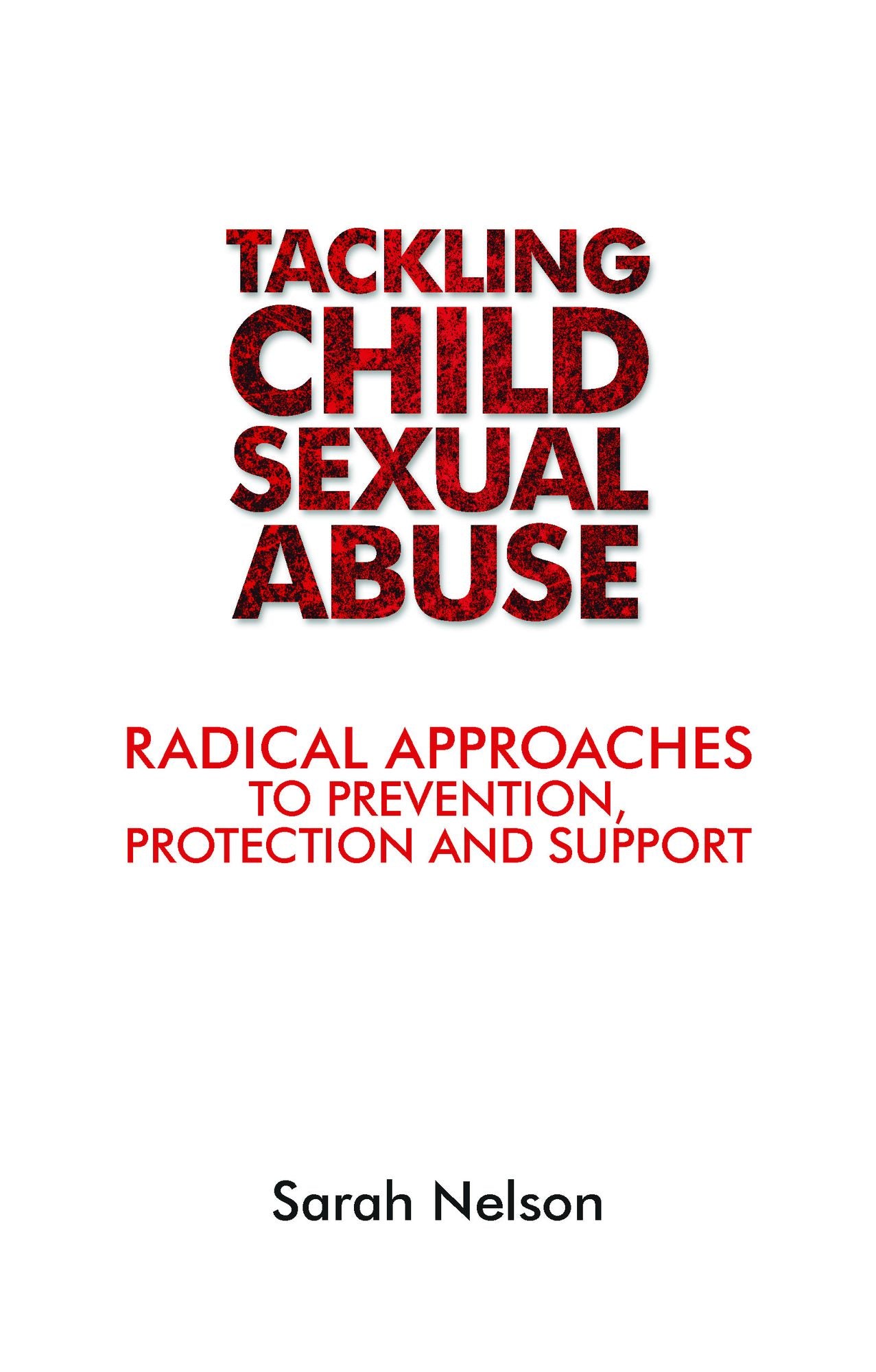 Tackling child sexual abuse: Radical approaches to prevention, protection and support