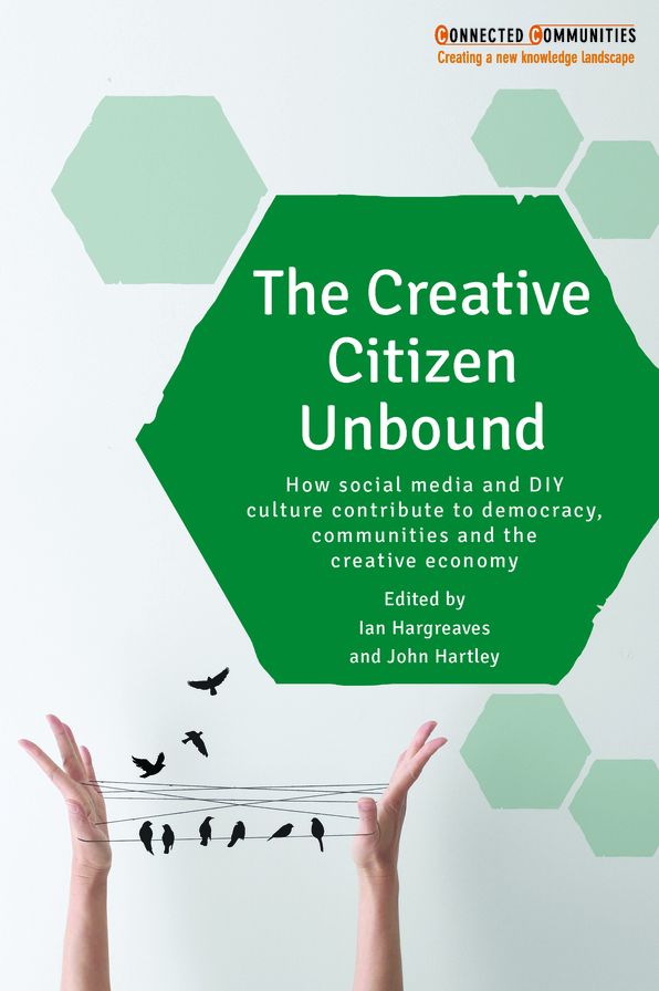 The Creative Citizen Unbound: How Social Media and DIY Culture Contribute to Democracy, Communities and the Creative Economy