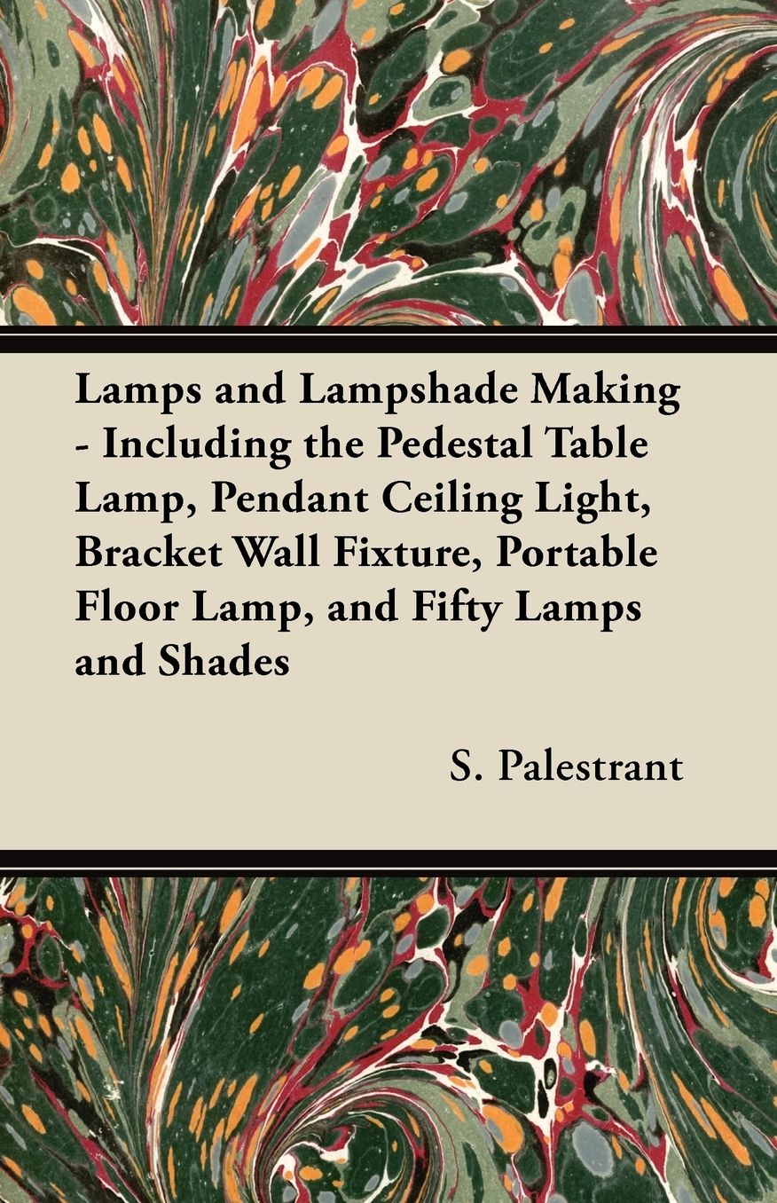 Lamps And Lampshade Making - Including The Pedestal Table Lamp, Pendant Ceiling Light, Bracket Wall Fixture, Portable Floor Lamp, And Fifty Lamps And Shades