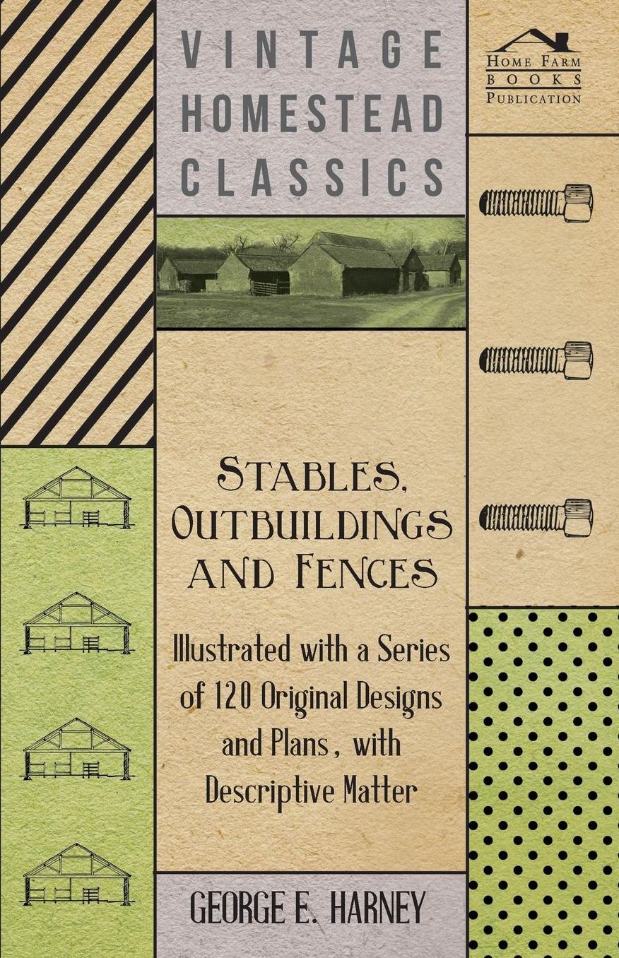 Stables, Outbuildings and Fences - Illustrated with a Series of 120 Original Designs and Plans, with Descriptive Matter